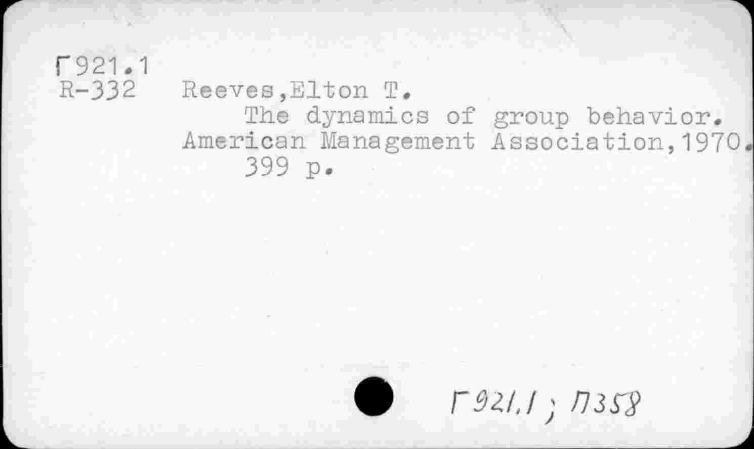 ﻿Г921.1
R-332 Reeves,Elton T,
The dynamics of group behavior. American Management Association,1970 399 p.